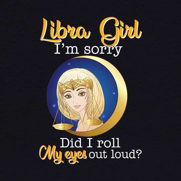 Libra Girl I_m Sorry Did I Roll My Eyes Out Loud T shirt by garrettbud6